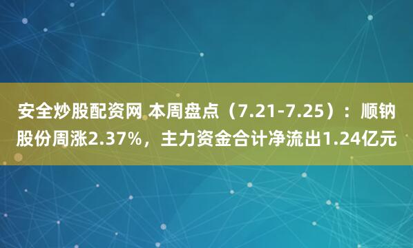 安全炒股配资网 本周盘点（7.21-7.25）：顺钠股份周涨2.37%，主力资金合计净流出1.24亿元