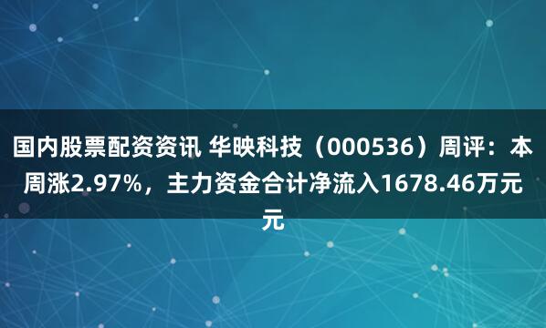 国内股票配资资讯 华映科技（000536）周评：本周涨2.97%，主力资金合计净流入1678.46万元