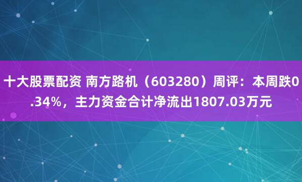 十大股票配资 南方路机（603280）周评：本周跌0.34%，主力资金合计净流出1807.03万元