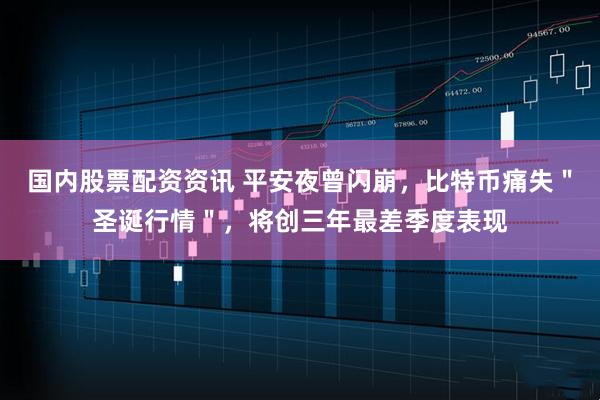 国内股票配资资讯 平安夜曾闪崩，比特币痛失＂圣诞行情＂，将创三年最差季度表现