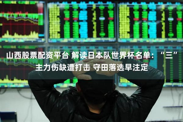 山西股票配资平台 解读日本队世界杯名单：“三”主力伤缺遭打击 守田落选早注定