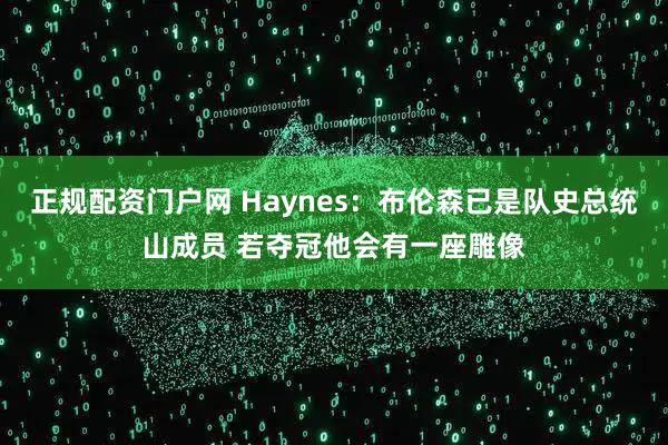 正规配资门户网 Haynes：布伦森已是队史总统山成员 若夺冠他会有一座雕像