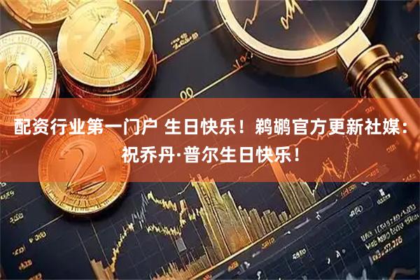 配资行业第一门户 生日快乐！鹈鹕官方更新社媒：祝乔丹·普尔生日快乐！